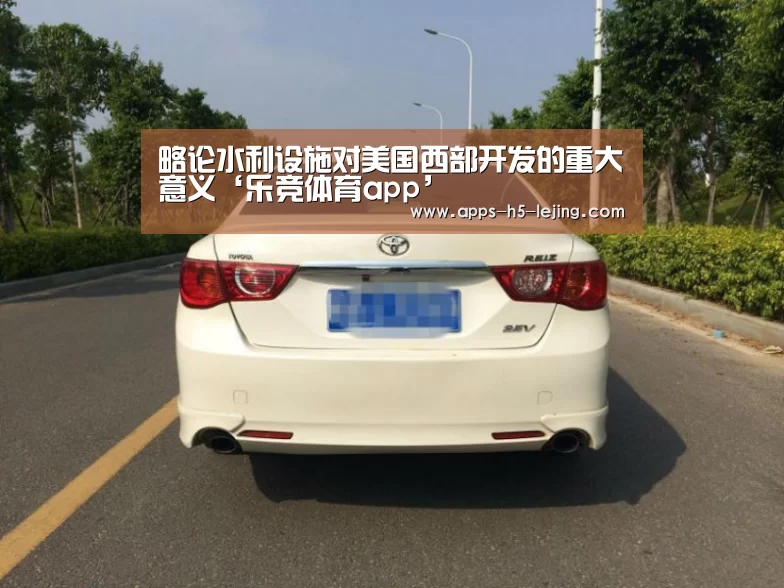 略论水利设施对美国西部开发的重大意义‘乐竞体育app’(图2) 乐竞体育平台