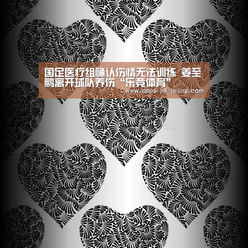 国足医疗组确认伤情无法训练 姜至鹏离开球队养伤“乐竞体育”(图2) 乐竞体育